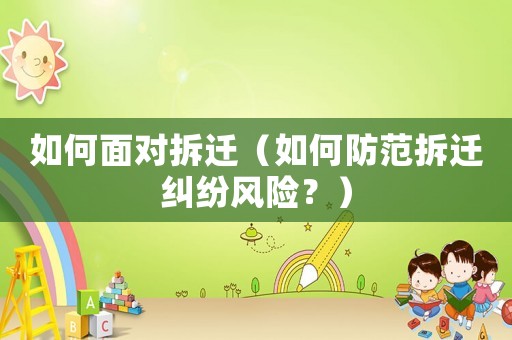 如何面對拆遷（如何防范拆遷糾紛風(fēng)險？）