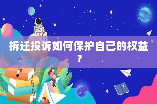 拆遷投訴如何保護自己的權(quán)益？
