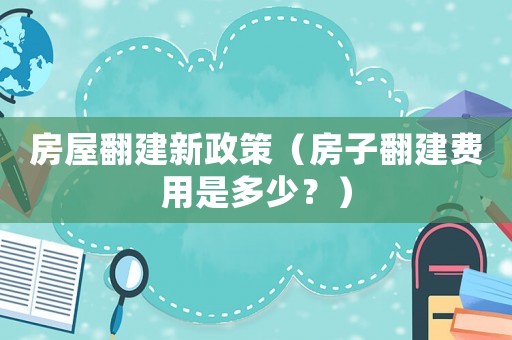 房屋翻建新政策（房子翻建費(fèi)用是多少？）