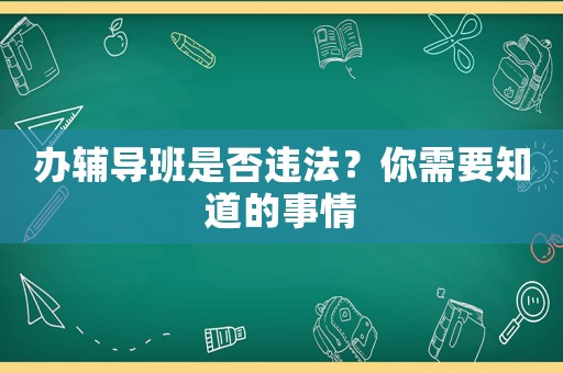 辦輔導(dǎo)班是否違法？你需要知道的事情