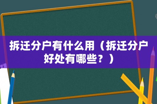 拆遷分戶有什么用（拆遷分戶好處有哪些？）