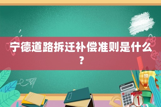 寧德道路拆遷補(bǔ)償準(zhǔn)則是什么？