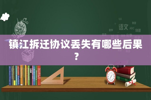 鎮(zhèn)江拆遷協(xié)議丟失有哪些后果？