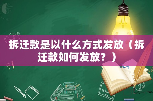 拆遷款是以什么方式發(fā)放（拆遷款如何發(fā)放？）