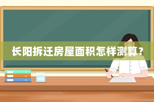 長(zhǎng)陽拆遷房屋面積怎樣測(cè)算？