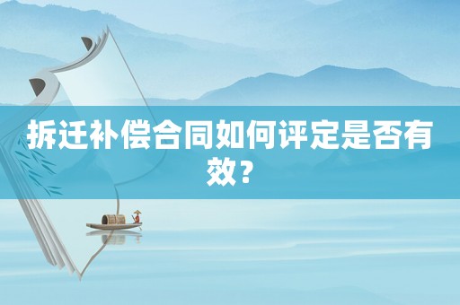 拆遷補償合同如何評定是否有效？