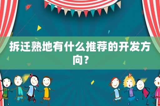 拆遷熟地有什么推薦的開發(fā)方向？