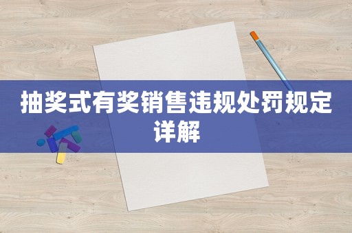 抽獎(jiǎng)式有獎(jiǎng)銷售違規(guī)處罰規(guī)定詳解