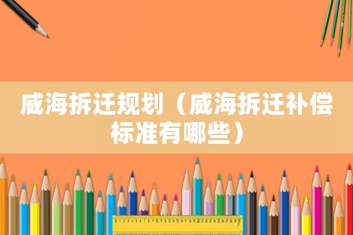 威海拆遷規(guī)劃（威海拆遷補(bǔ)償標(biāo)準(zhǔn)有哪些）