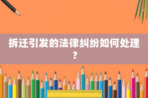 拆遷引發(fā)的法律糾紛如何處理？