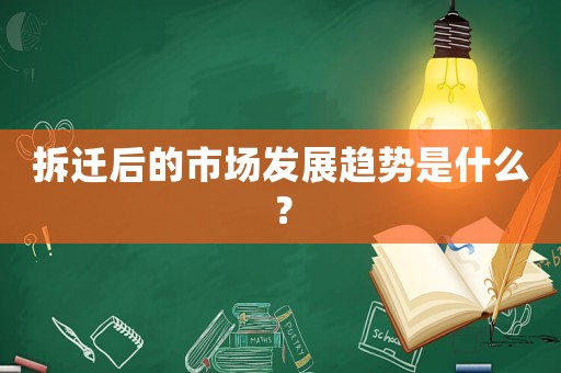 拆遷后的市場(chǎng)發(fā)展趨勢(shì)是什么？