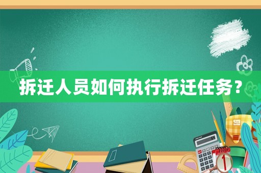 拆遷人員如何執(zhí)行拆遷任務(wù)？