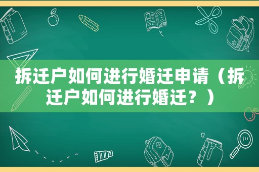 拆遷戶如何進(jìn)行婚遷申請（拆遷戶如何進(jìn)行婚遷？）