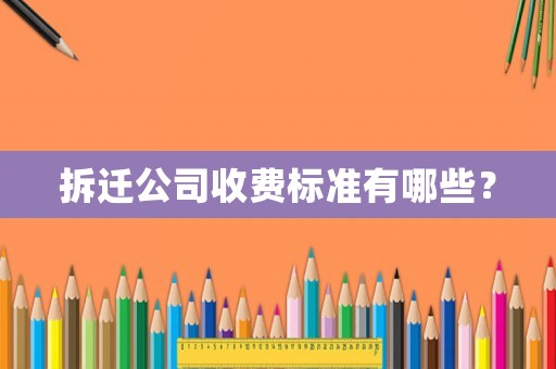 拆遷公司收費標準有哪些？