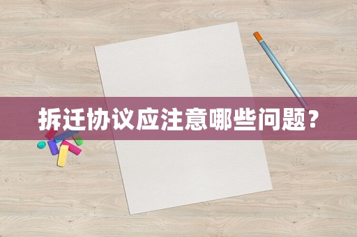 拆遷協(xié)議應(yīng)注意哪些問(wèn)題？