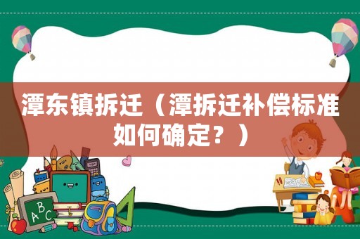 潭東鎮(zhèn)拆遷（潭拆遷補償標準如何確定？）
