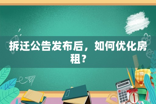 拆遷公告發(fā)布后，如何優(yōu)化房租？