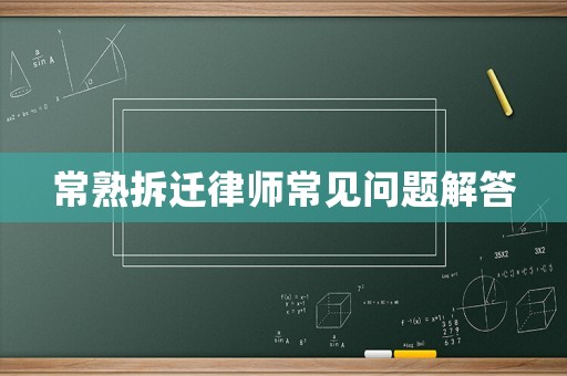 常熟拆遷律師常見(jiàn)問(wèn)題解答