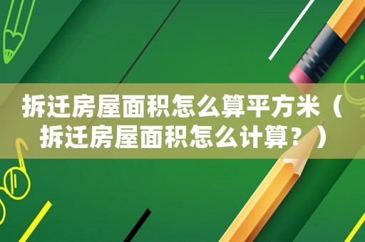 拆遷房屋面積怎么算平方米（拆遷房屋面積怎么計(jì)算？）