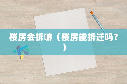 樓房會拆嘛（樓房能拆遷嗎？）
