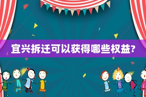 宜興拆遷可以獲得哪些權(quán)益?