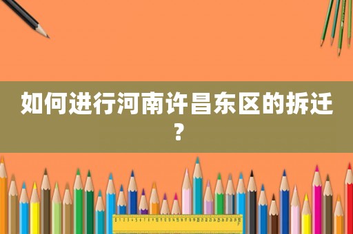 如何進(jìn)行河南許昌東區(qū)的拆遷？