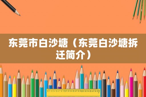 東莞市白沙塘（東莞白沙塘拆遷簡介）