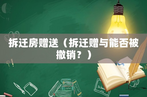 拆遷房贈(zèng)送（拆遷贈(zèng)與能否被撤銷(xiāo)？）
