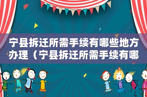 寧縣拆遷所需手續(xù)有哪些地方辦理（寧縣拆遷所需手續(xù)有哪些?）