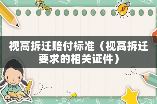 視高拆遷賠付標(biāo)準(zhǔn)（視高拆遷要求的相關(guān)證件）