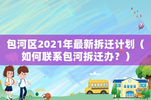 包河區(qū)2021年最新拆遷計劃（如何聯(lián)系包河拆遷辦？）