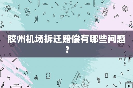 膠州機場拆遷賠償有哪些問題？