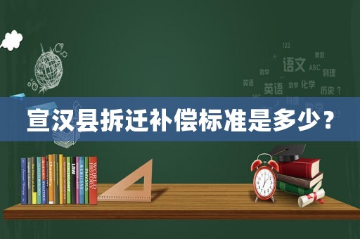 宣漢縣拆遷補(bǔ)償標(biāo)準(zhǔn)是多少？