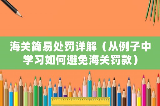 海關(guān)簡易處罰詳解（從例子中學(xué)習(xí)如何避免海關(guān)罰款）