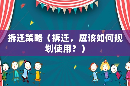 拆遷策略（拆遷，應(yīng)該如何規(guī)劃使用？）