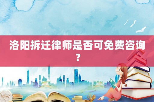 洛陽拆遷律師是否可免費(fèi)咨詢？