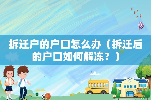 拆遷戶的戶口怎么辦（拆遷后的戶口如何解凍？）