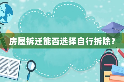 房屋拆遷能否選擇自行拆除？