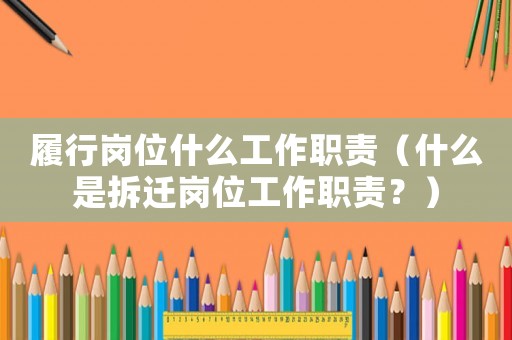 履行崗位什么工作職責(zé)（什么是拆遷崗位工作職責(zé)？）