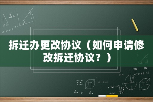 拆遷辦更改協(xié)議（如何申請(qǐng)修改拆遷協(xié)議？）