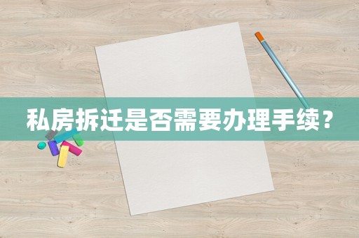 私房拆遷是否需要辦理手續(xù)？