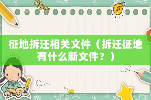 征地拆遷相關(guān)文件（拆遷征地有什么新文件？）
