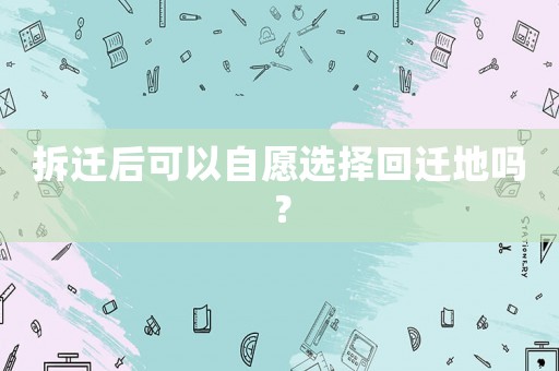 拆遷后可以自愿選擇回遷地嗎？