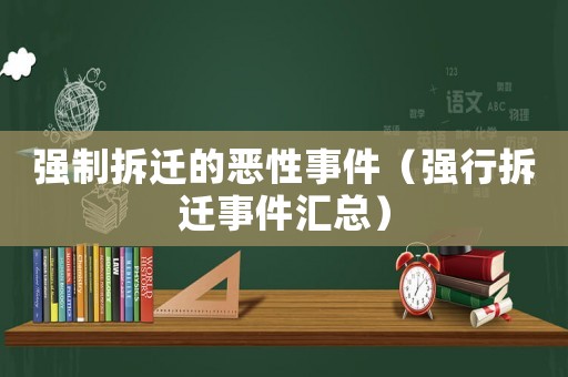 強制拆遷的惡性事件（強行拆遷事件匯總）