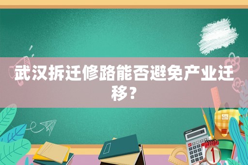 武漢拆遷修路能否避免產(chǎn)業(yè)遷移？