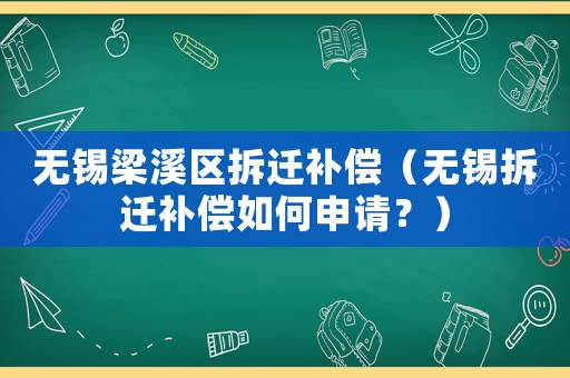 無(wú)錫梁溪區(qū)拆遷補(bǔ)償（無(wú)錫拆遷補(bǔ)償如何申請(qǐng)？）