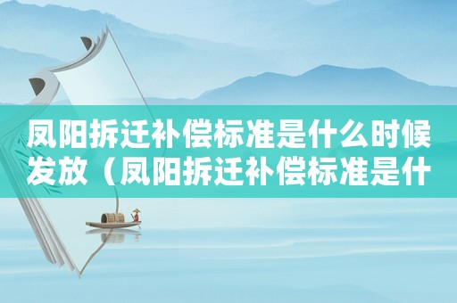 鳳陽(yáng)拆遷補(bǔ)償標(biāo)準(zhǔn)是什么時(shí)候發(fā)放（鳳陽(yáng)拆遷補(bǔ)償標(biāo)準(zhǔn)是什么？）