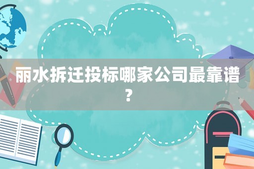 麗水拆遷投標(biāo)哪家公司最靠譜？
