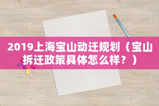 2019上海寶山動(dòng)遷規(guī)劃（寶山拆遷政策具體怎么樣？）