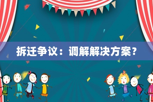 拆遷爭(zhēng)議：調(diào)解解決方案？
